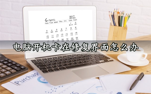 电脑开机卡在修复界面怎么办 几个步骤轻松解决
