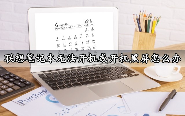 联想笔记本无法开机或开机黑屏怎么办几个步骤轻松修复电脑故障 91下载站