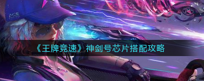 《王牌竞速》神剑号芯片搭配攻略