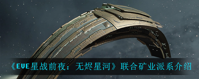 《EVE星战前夜:无烬星河》联合矿业派系介绍