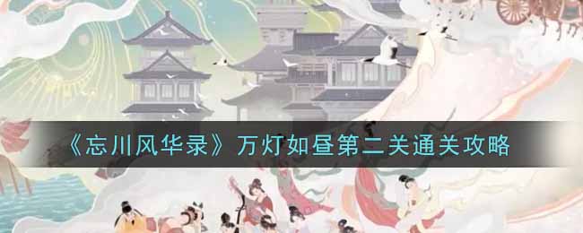 《忘川风华录》万灯如昼第二关通关攻略